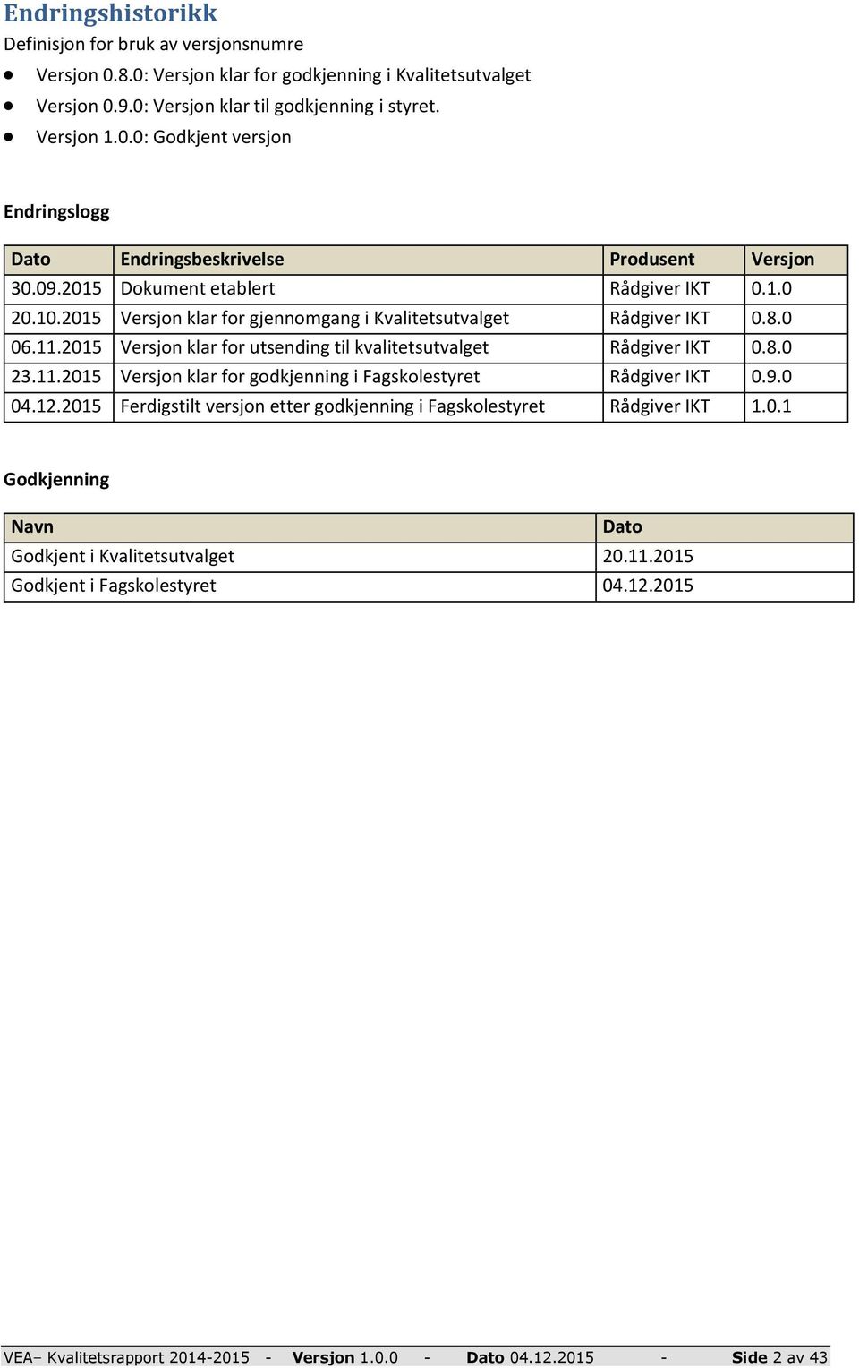 8.0 23.11.2015 Versjon klar for godkjenning i Fagskolestyret Rådgiver IKT 0.9.0 04.12.2015 Ferdigstilt versjon etter godkjenning i Fagskolestyret Rådgiver IKT 1.0.1 Godkjenning Navn Dato Godkjent i Kvalitetsutvalget 20.