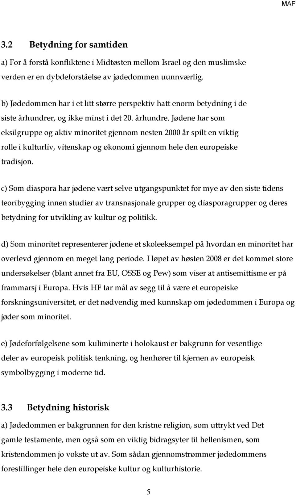 , og ikke minst i det 20. århundre. Jødene har som eksilgruppe og aktiv minoritet gjennom nesten 2000 år spilt en viktig rolle i kulturliv, vitenskap og økonomi gjennom hele den europeiske tradisjon.