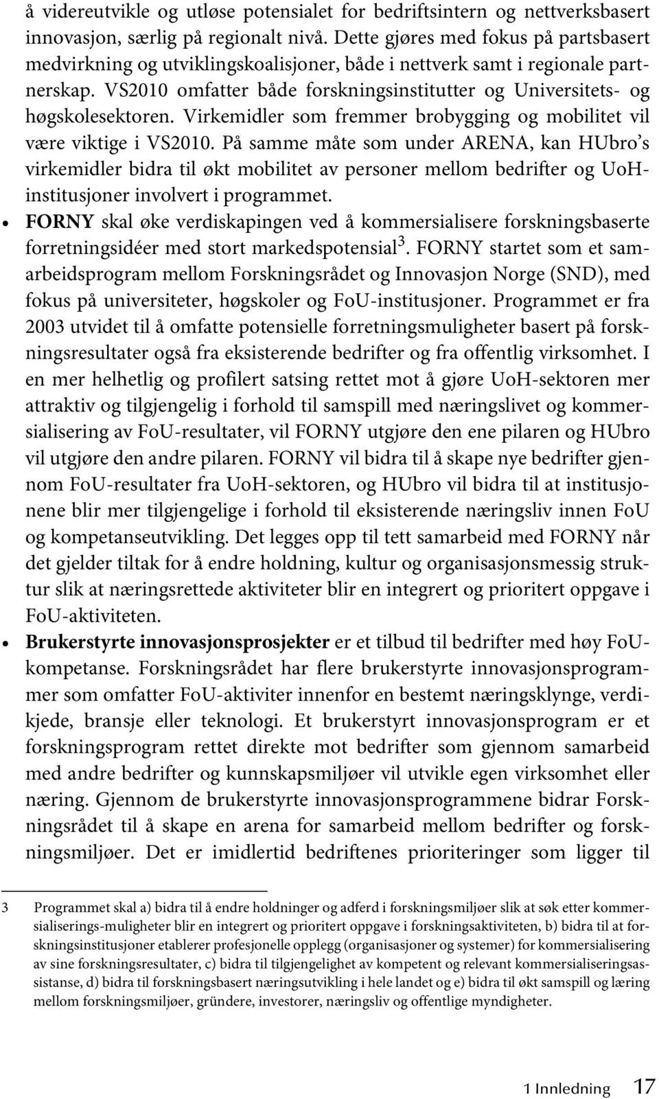 VS2010 omfatter både forskningsinstitutter og Universitets- og høgskolesektoren. Virkemidler som fremmer brobygging og mobilitet vil være viktige i VS2010.