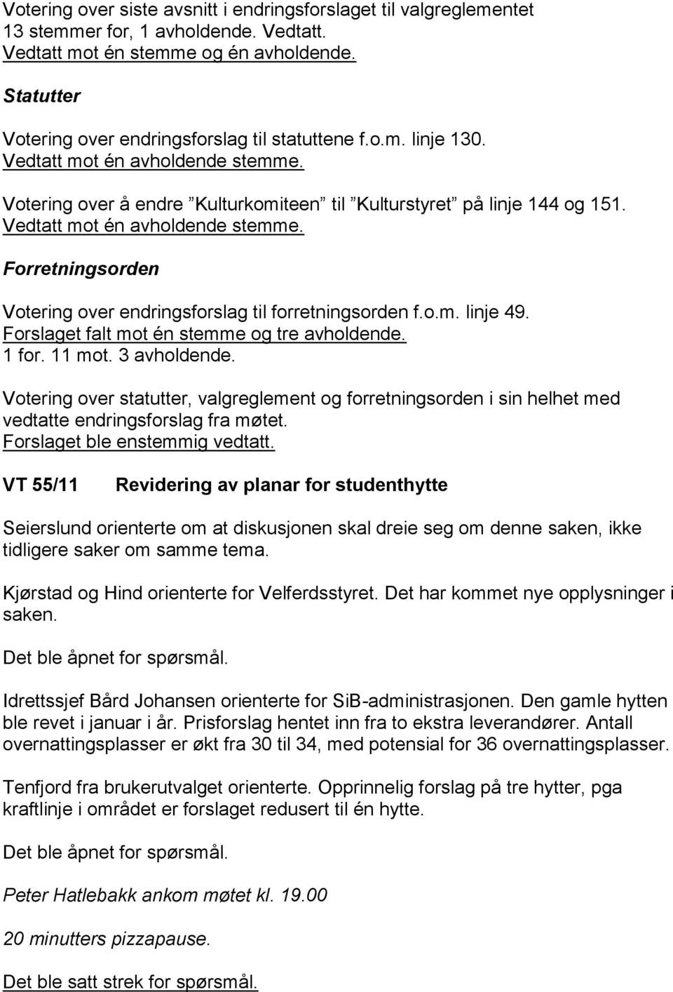 Vedtatt mot én avholdende stemme. Forretningsorden Votering over endringsforslag til forretningsorden f.o.m. linje 49. Forslaget falt mot én stemme og tre avholdende. 1 for. 11 mot. 3 avholdende.