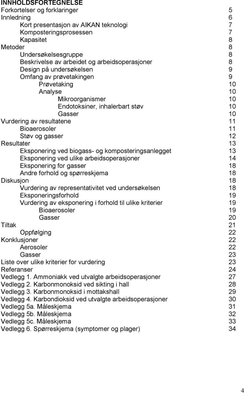 Bioaerosoler 11 Støv og gasser 12 Resultater 13 Eksponering ved biogass- og komposteringsanlegget 13 Eksponering ved ulike arbeidsoperasjoner 14 Eksponering for gasser 18 Andre forhold og