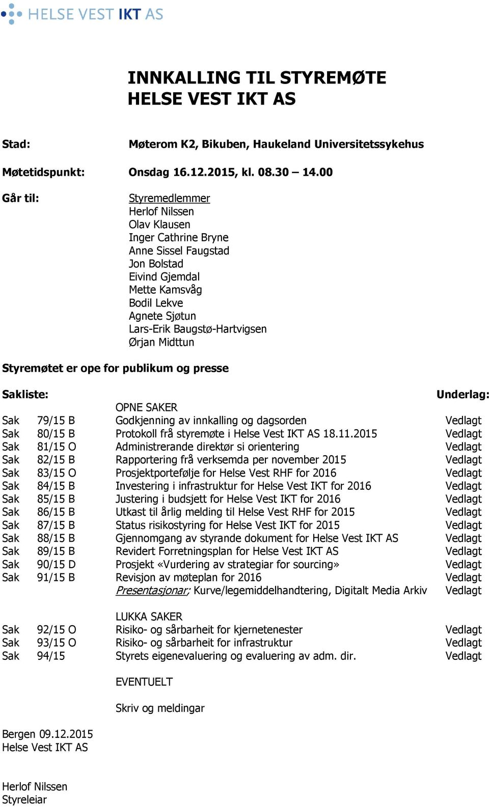 Midttun Styremøtet er ope for publikum og presse Sakliste: Underlag: OPNE SAKER Sak 79/15 B Godkjenning av innkalling og dagsorden Vedlagt Sak 80/15 B Protokoll frå styremøte i Helse Vest IKT AS 18.