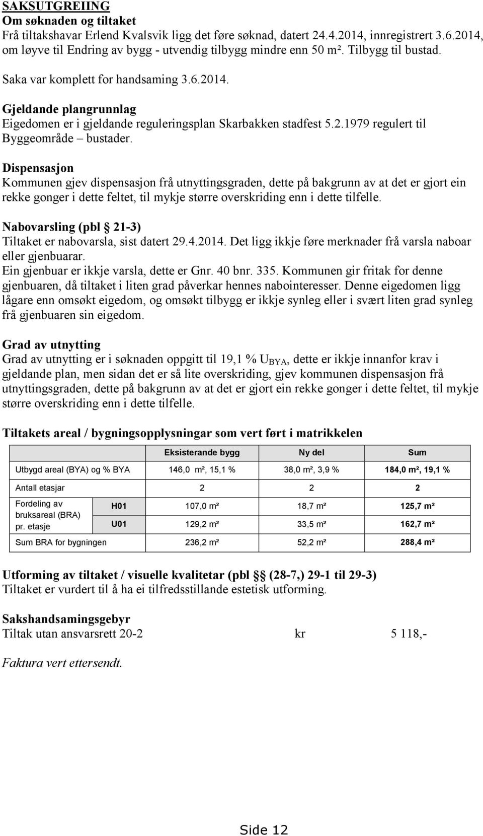 Dispensasjon Kommunen gjev dispensasjon frå utnyttingsgraden, dette på bakgrunn av at det er gjort ein rekke gonger i dette feltet, til mykje større overskriding enn i dette tilfelle.