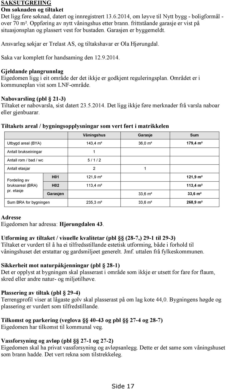 Saka var komplett for handsaming den 12.9.2014. Gjeldande plangrunnlag Eigedomen ligg i eit område der det ikkje er godkjent reguleringsplan. Området er i kommuneplan vist som LNF-område.