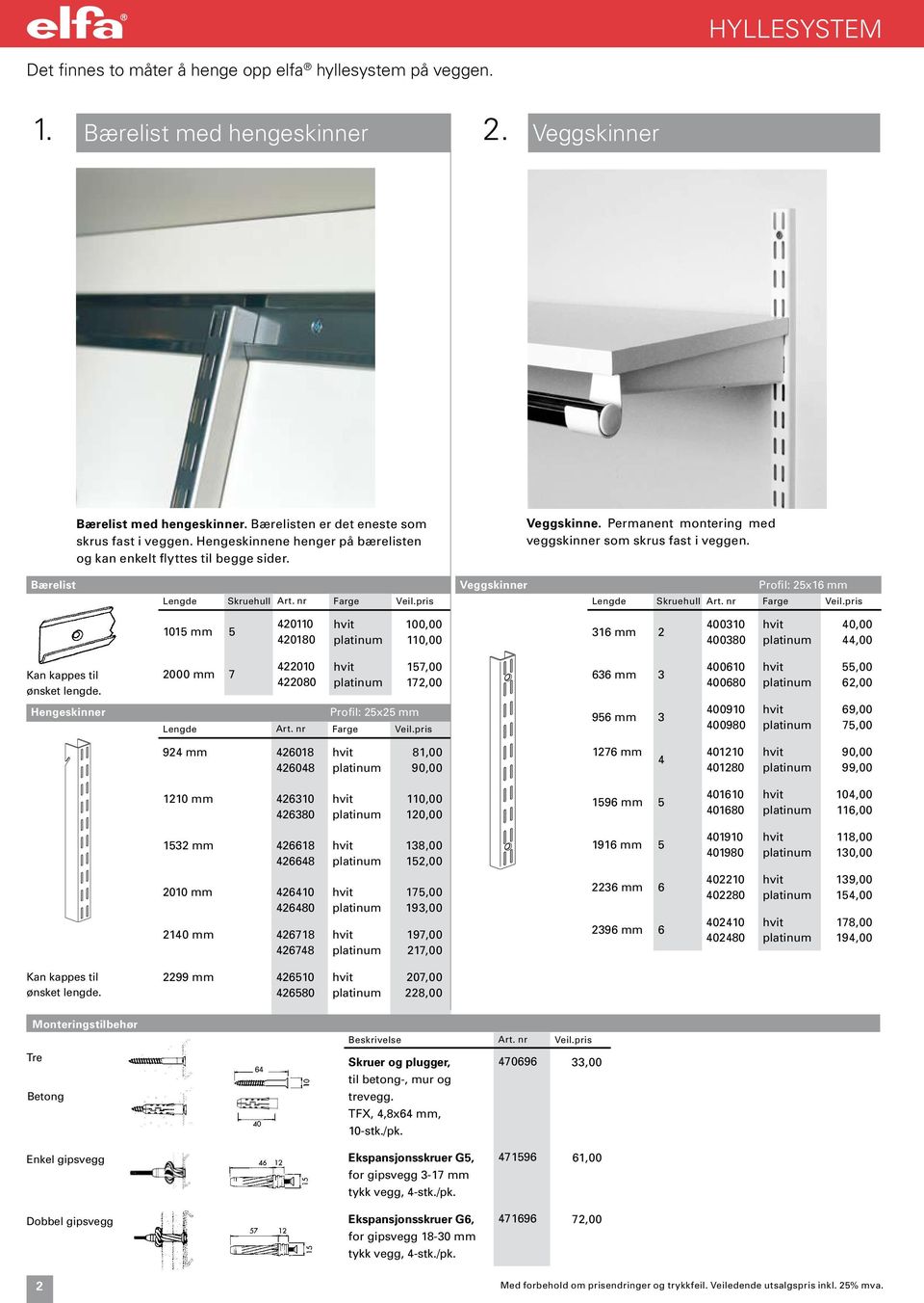 Bærelist Veggskinner Profil: 5x6 mm Lengde Skruehull Art. nr Farge Veil.pris Lengde Skruehull Art. nr Farge Veil.pris 05 mm 5 400 4080 00,00 0,00 36 mm 40030 400380 40,00 44,00 Kan kappes til ønsket lengde.