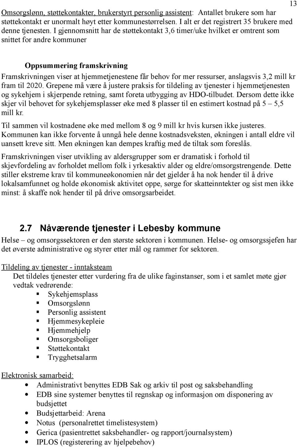 I gjennomsnitt har de støttekontakt 3,6 timer/uke hvilket er omtrent som snittet for andre kommuner Oppsummering framskrivning Framskrivningen viser at hjemmetjenestene får behov for mer ressurser,