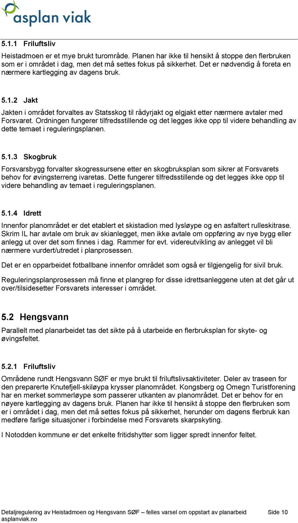 Ordningen fungerer tilfredsstillende og det legges ikke opp til videre behandling av dette temaet i reguleringsplanen. 5.1.