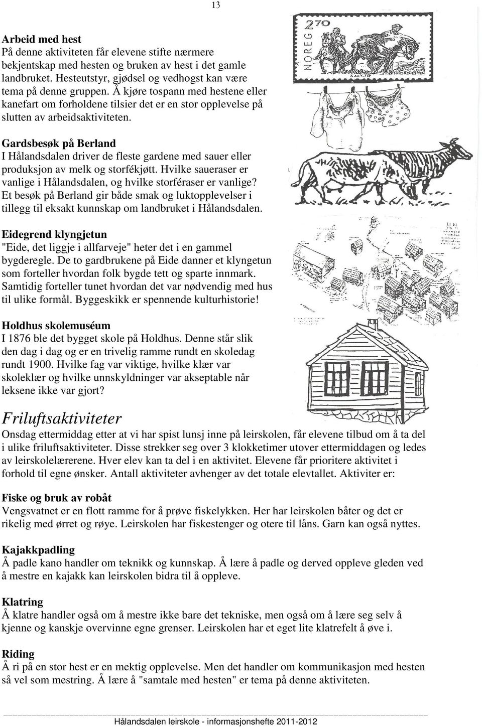 Gardsbesøk på Berland I Hålandsdalen driver de fleste gardene med sauer eller produksjon av melk og storfékjøtt. Hvilke saueraser er vanlige i Hålandsdalen, og hvilke storféraser er vanlige?