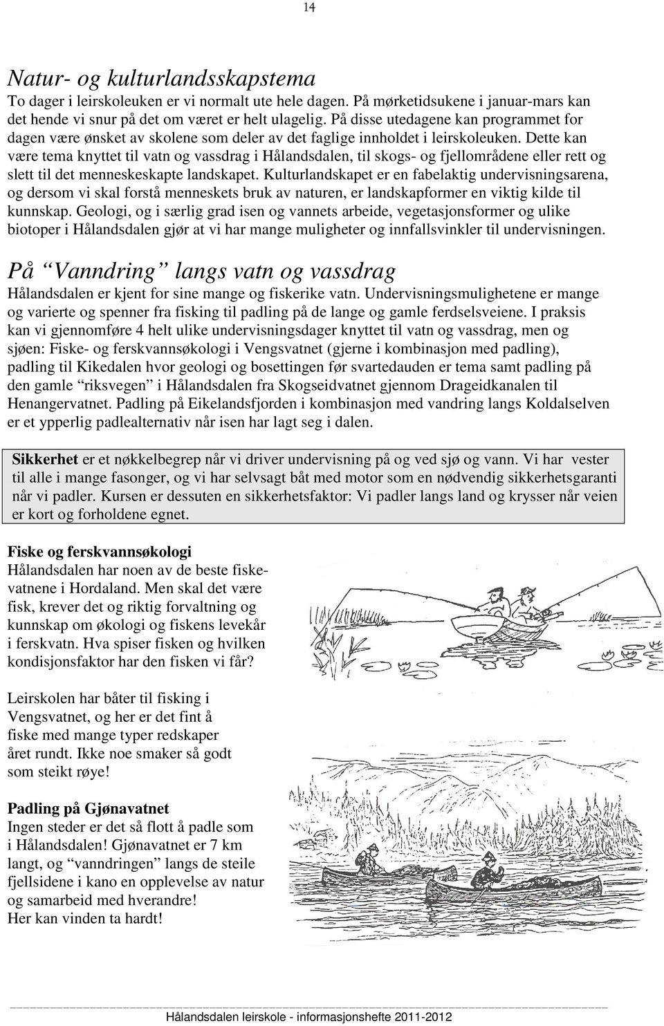 Dette kan være tema knyttet til vatn og vassdrag i Hålandsdalen, til skogs- og fjellområdene eller rett og slett til det menneskeskapte landskapet.