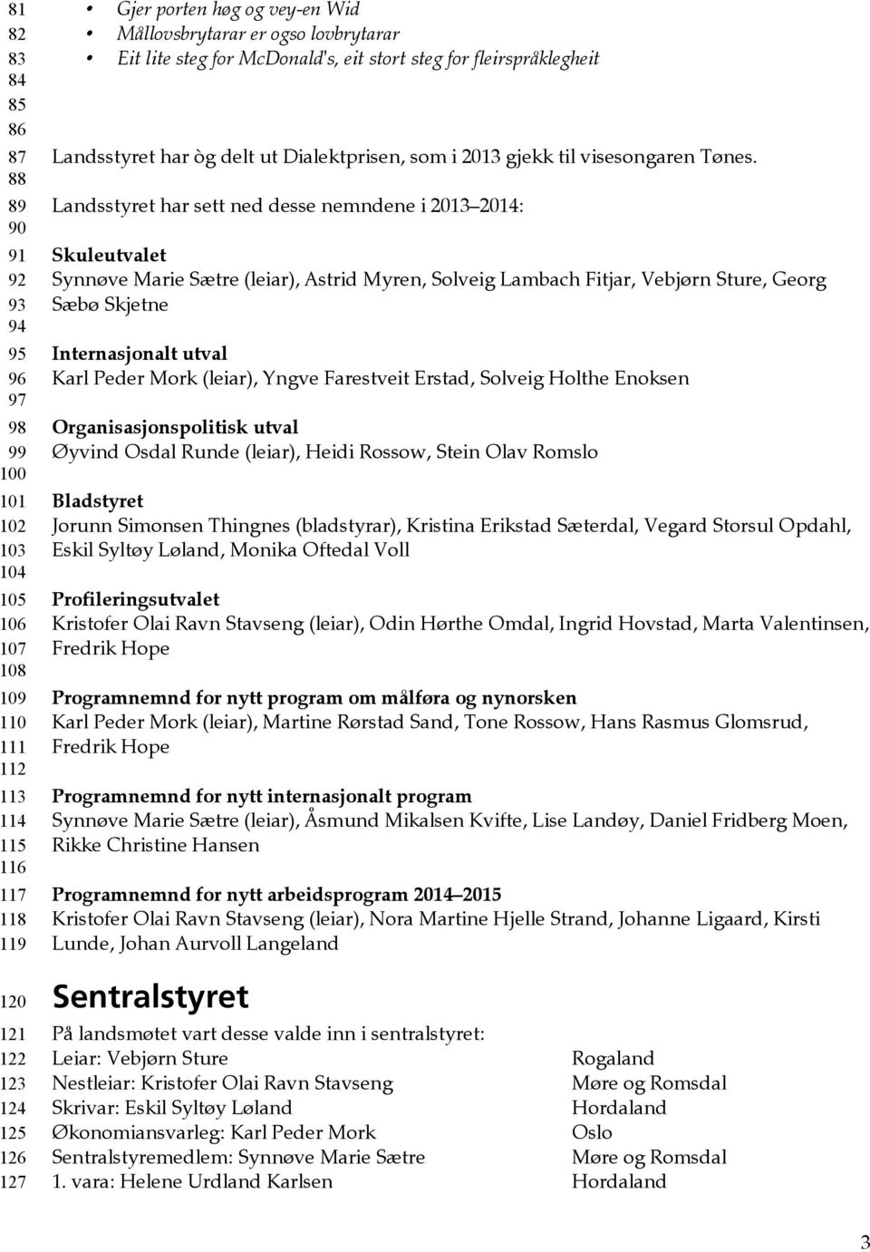 Landsstyret har sett ned desse nemndene i 2013 2014: Skuleutvalet Synnøve Marie Sætre (leiar), Astrid Myren, Solveig Lambach Fitjar, Vebjørn Sture, Georg Sæbø Skjetne Internasjonalt utval Karl Peder