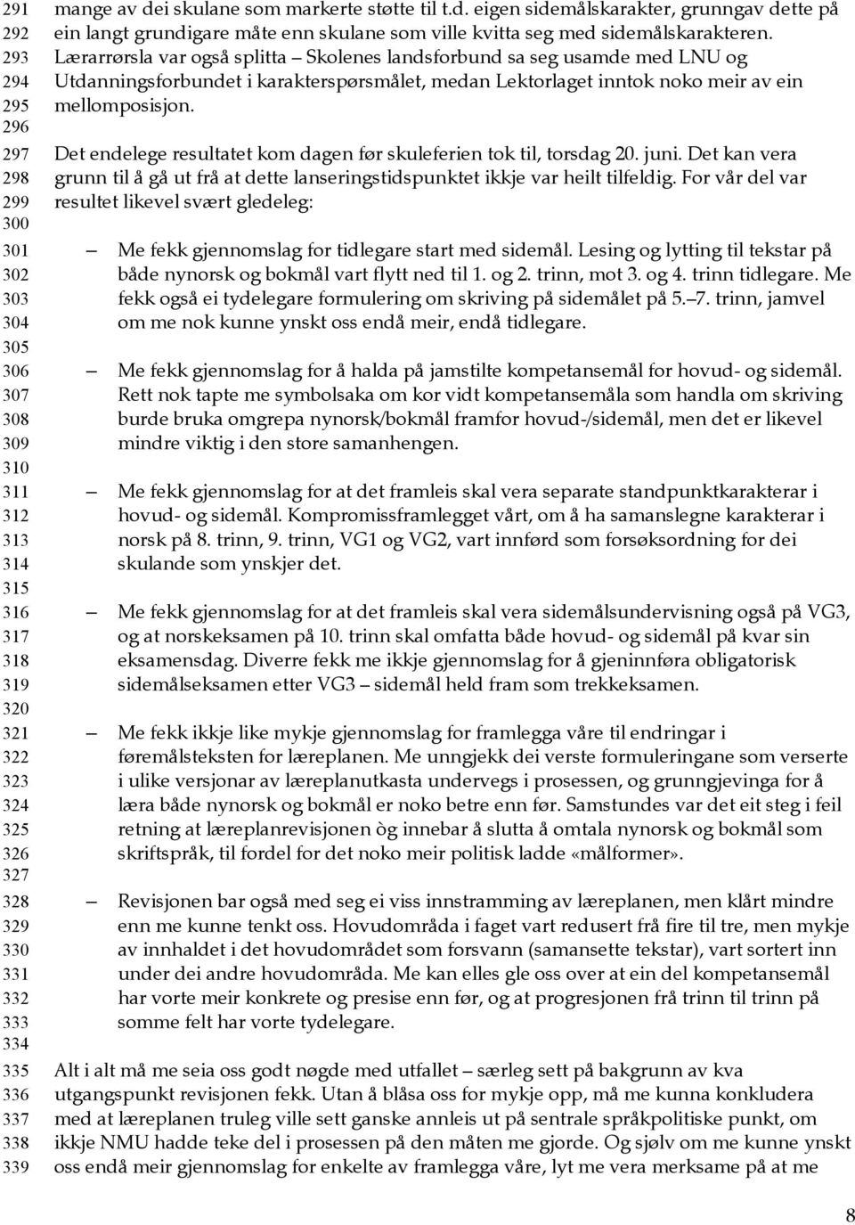 Lærarrørsla var også splitta Skolenes landsforbund sa seg usamde med LNU og Utdanningsforbundet i karakterspørsmålet, medan Lektorlaget inntok noko meir av ein mellomposisjon.