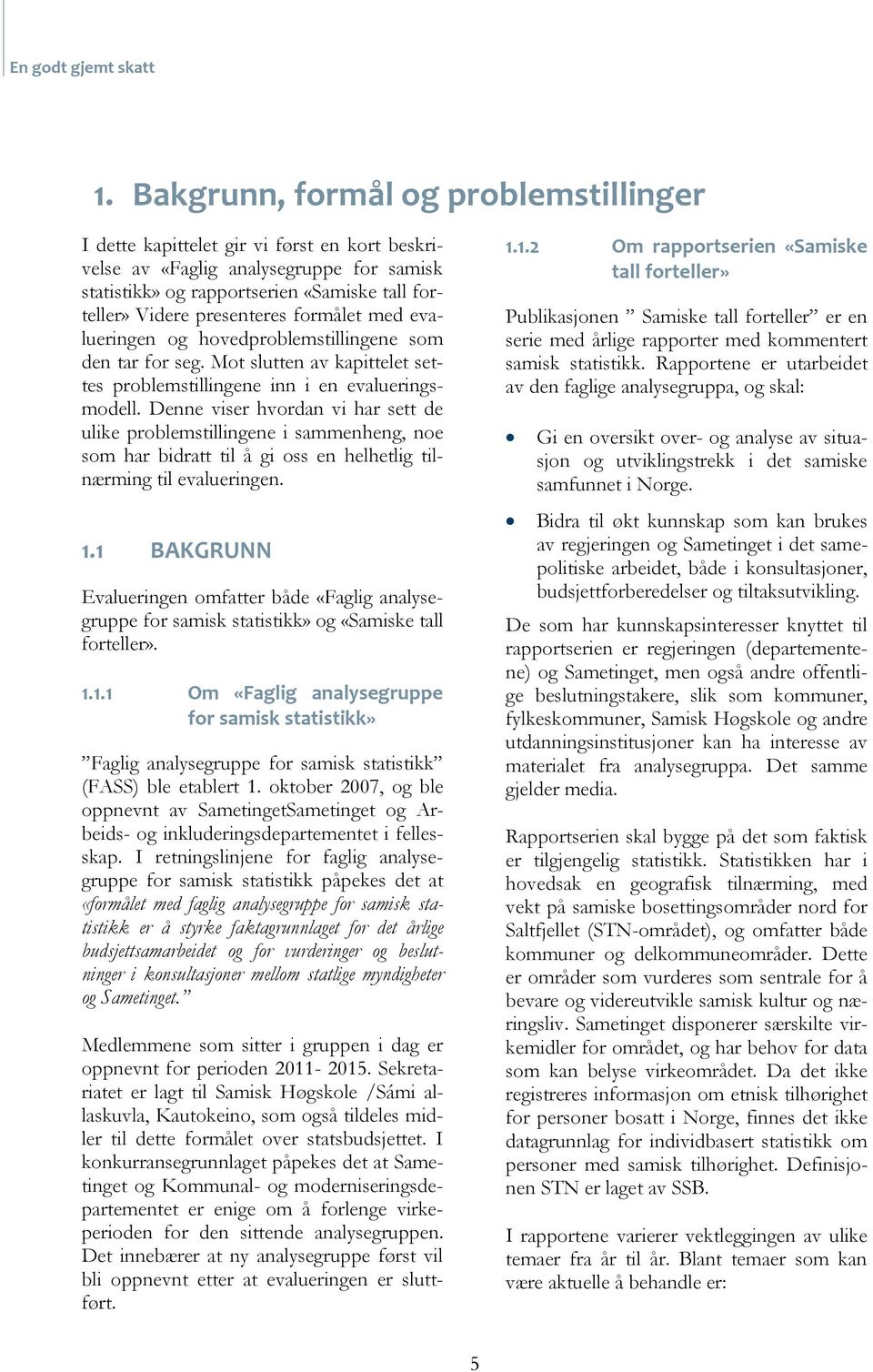 Denne viser hvordan vi har sett de ulike problemstillingene i sammenheng, noe som har bidratt til å gi oss en helhetlig tilnærming til evalueringen. 1.