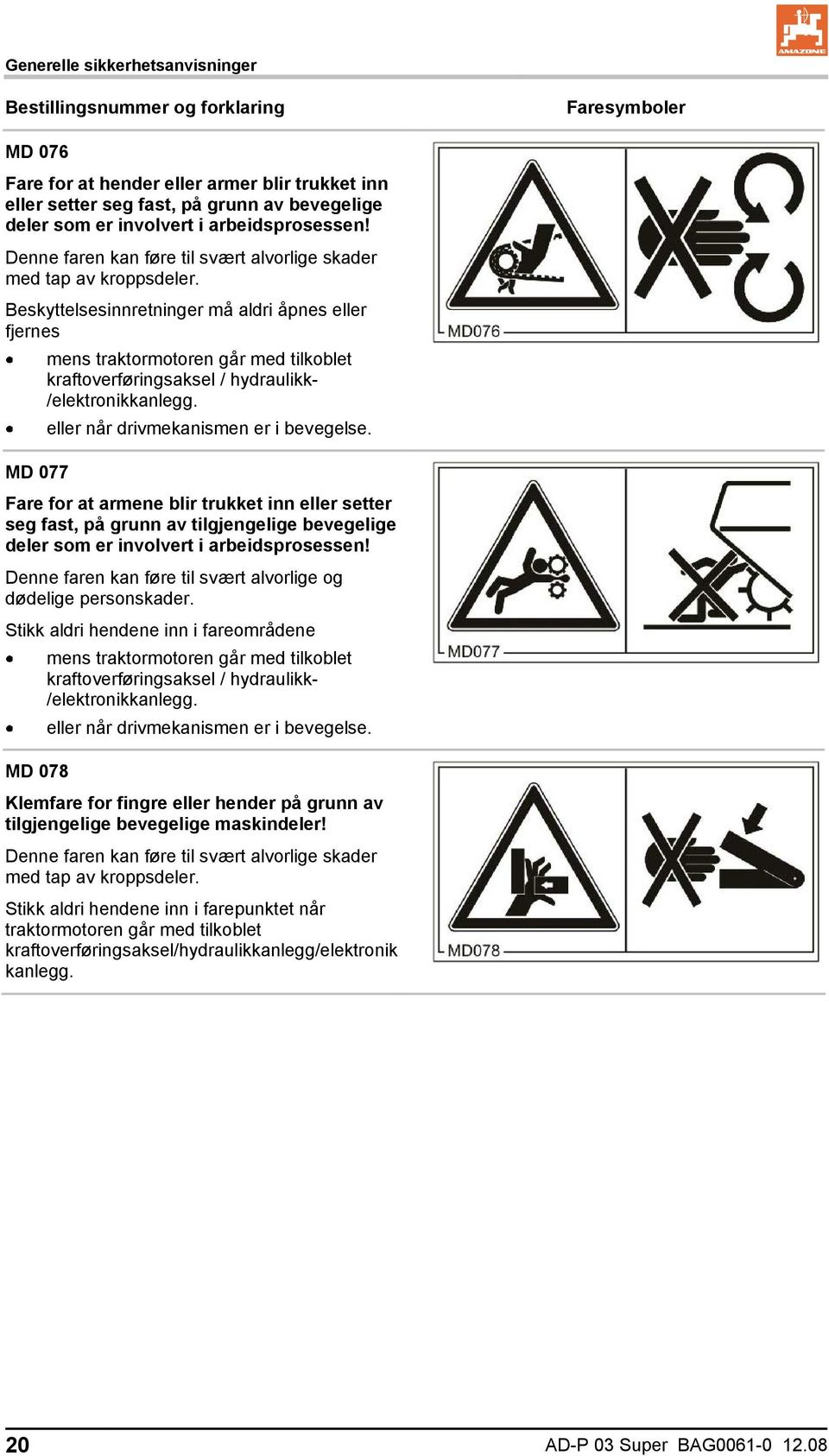 Beskyttelsesinnretninger må aldri åpnes eller fjernes mens traktormotoren går med tilkoblet kraftoverføringsaksel / hydraulikk- /elektronikkanlegg. eller når drivmekanismen er i bevegelse.