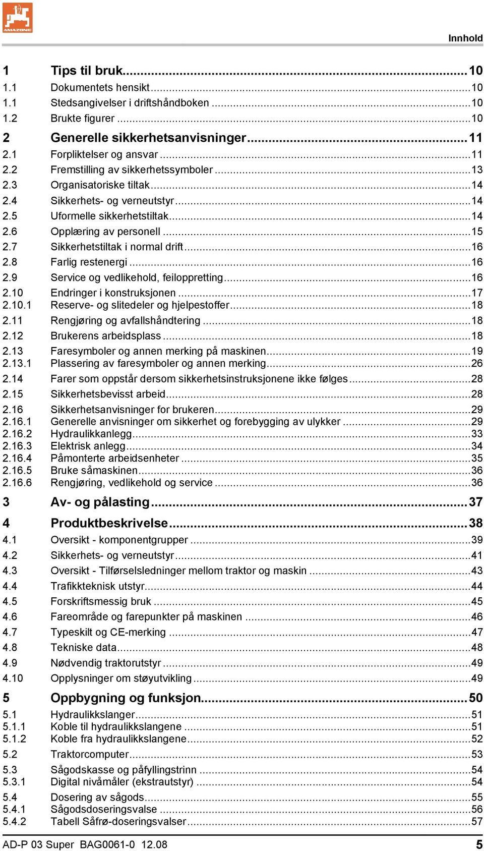 ..15 2.7 Sikkerhetstiltak i normal drift...16 2.8 Farlig restenergi...16 2.9 Service og vedlikehold, feiloppretting...16 2.10 Endringer i konstruksjonen...17 2.10.1 Reserve- og slitedeler og hjelpestoffer.