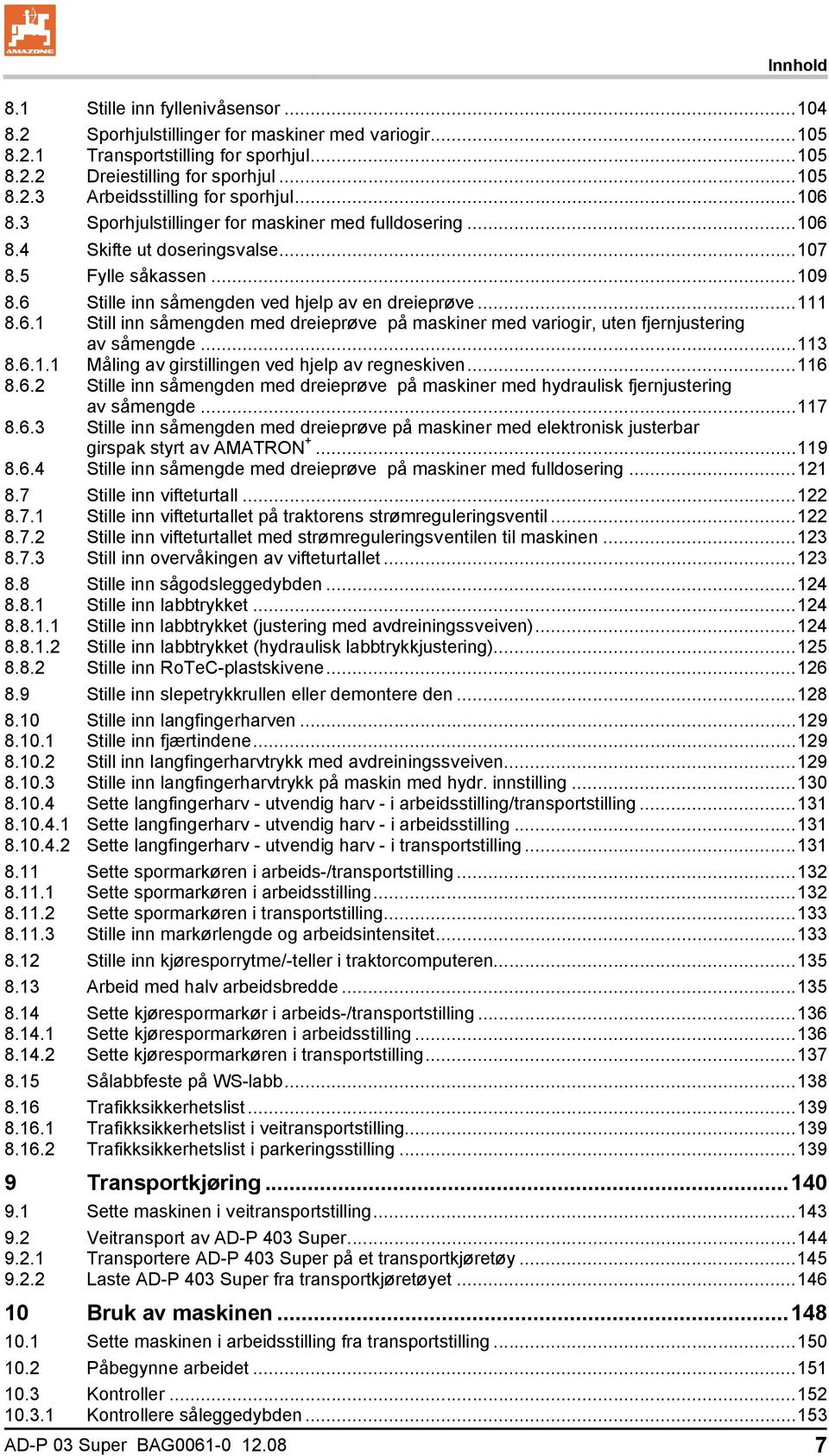 ..113 8.6.1.1 Måling av girstillingen ved hjelp av regneskiven...116 8.6.2 Stille inn såmengden med dreieprøve på maskiner med hydraulisk fjernjustering av såmengde...117 8.6.3 Stille inn såmengden med dreieprøve på maskiner med elektronisk justerbar girspak styrt av AMATRON +.