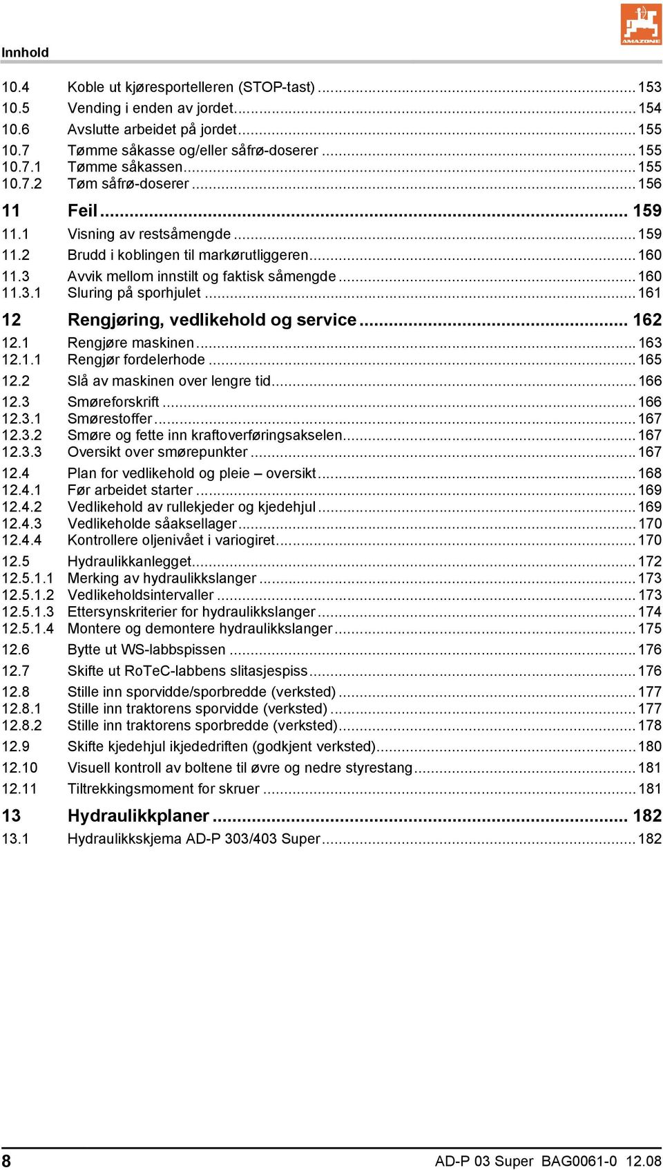 .. 161 12 Rengjøring, vedlikehold og service... 162 12.1 Rengjøre maskinen...163 12.1.1 Rengjør fordelerhode...165 12.2 Slå av maskinen over lengre tid...166 12.3 Smøreforskrift...166 12.3.1 Smørestoffer.