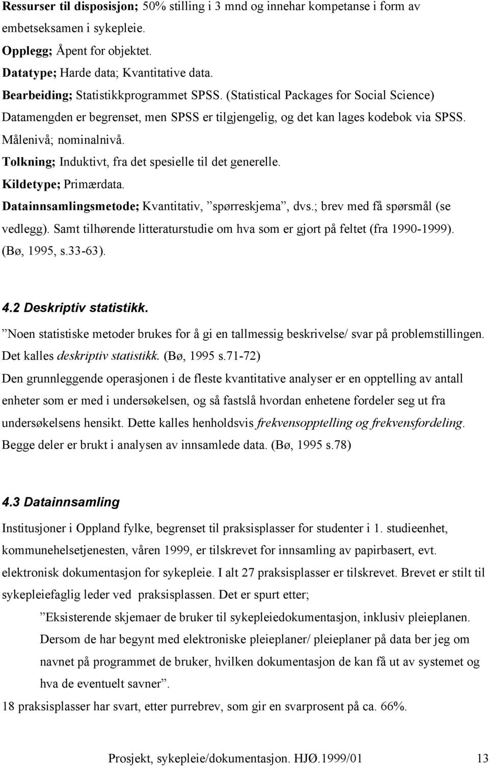 Tolkning; Induktivt, fra det spesielle til det generelle. Kildetype; Primærdata. Datainnsamlingsmetode; Kvantitativ, spørreskjema, dvs.; brev med få spørsmål (se vedlegg).