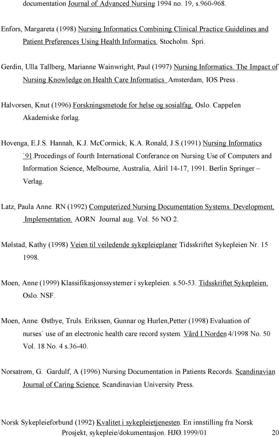 Halvorsen, Knut (1996) Forskningsmetode for helse og sosialfag. Oslo. Cappelen Akademiske forlag. Hovenga, E.J.S. Hannah, K.J. McCormick, K.A. Ronald, J.S.(1991) Nursing Informatics `91.