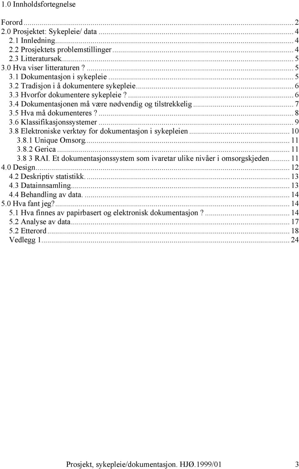 6 Klassifikasjonssystemer... 9 3.8 Elektroniske verktøy for dokumentasjon i sykepleien... 10 3.8.1 Unique Omsorg... 11 3.8.2 Gerica... 11 3.8 3 RAI.