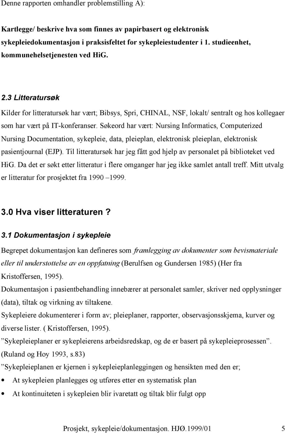 Søkeord har vært: Nursing Informatics, Computerized Nursing Documentation, sykepleie, data, pleieplan, elektronisk pleieplan, elektronisk pasientjournal (EJP).