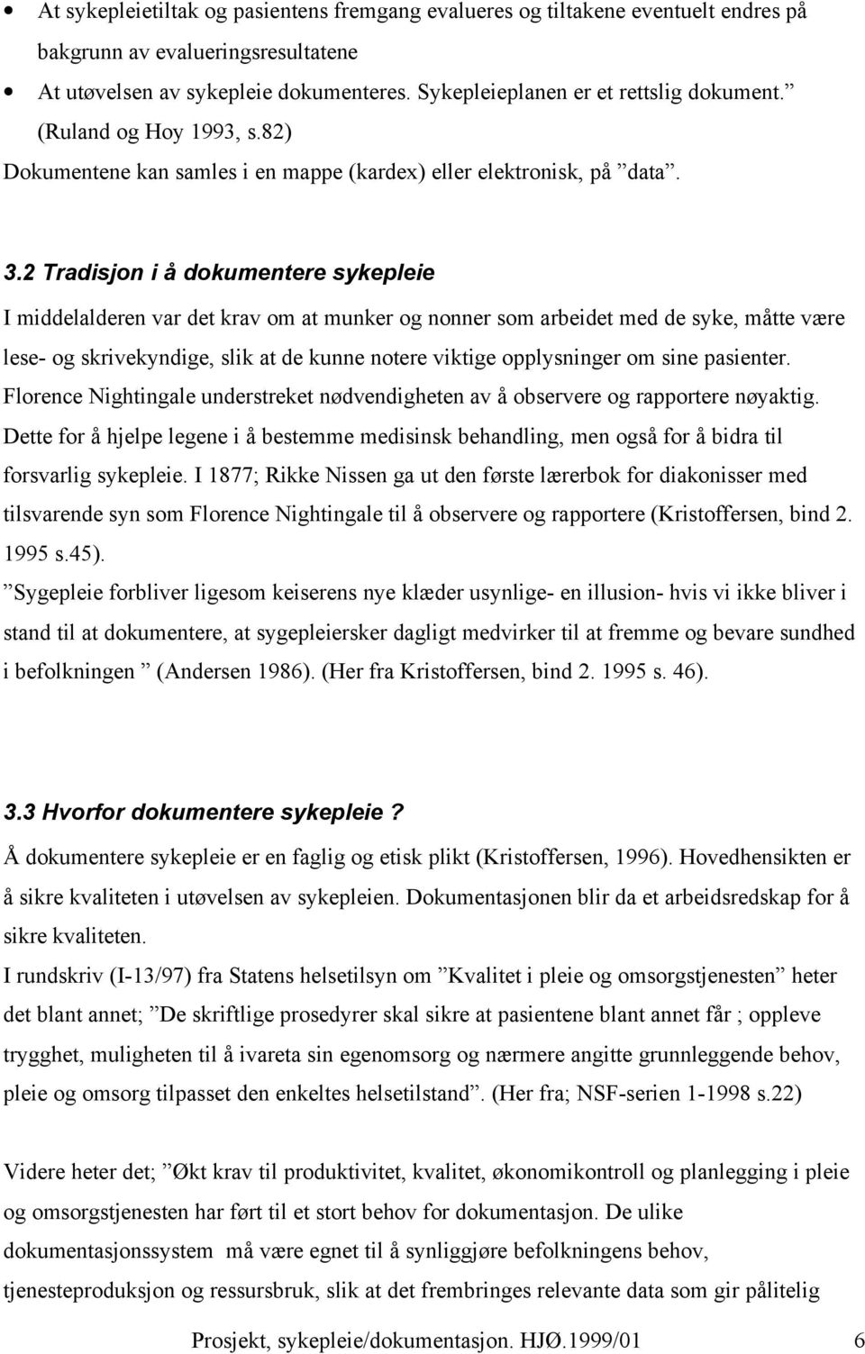 2 Tradisjon i å dokumentere sykepleie I middelalderen var det krav om at munker og nonner som arbeidet med de syke, måtte være lese- og skrivekyndige, slik at de kunne notere viktige opplysninger om