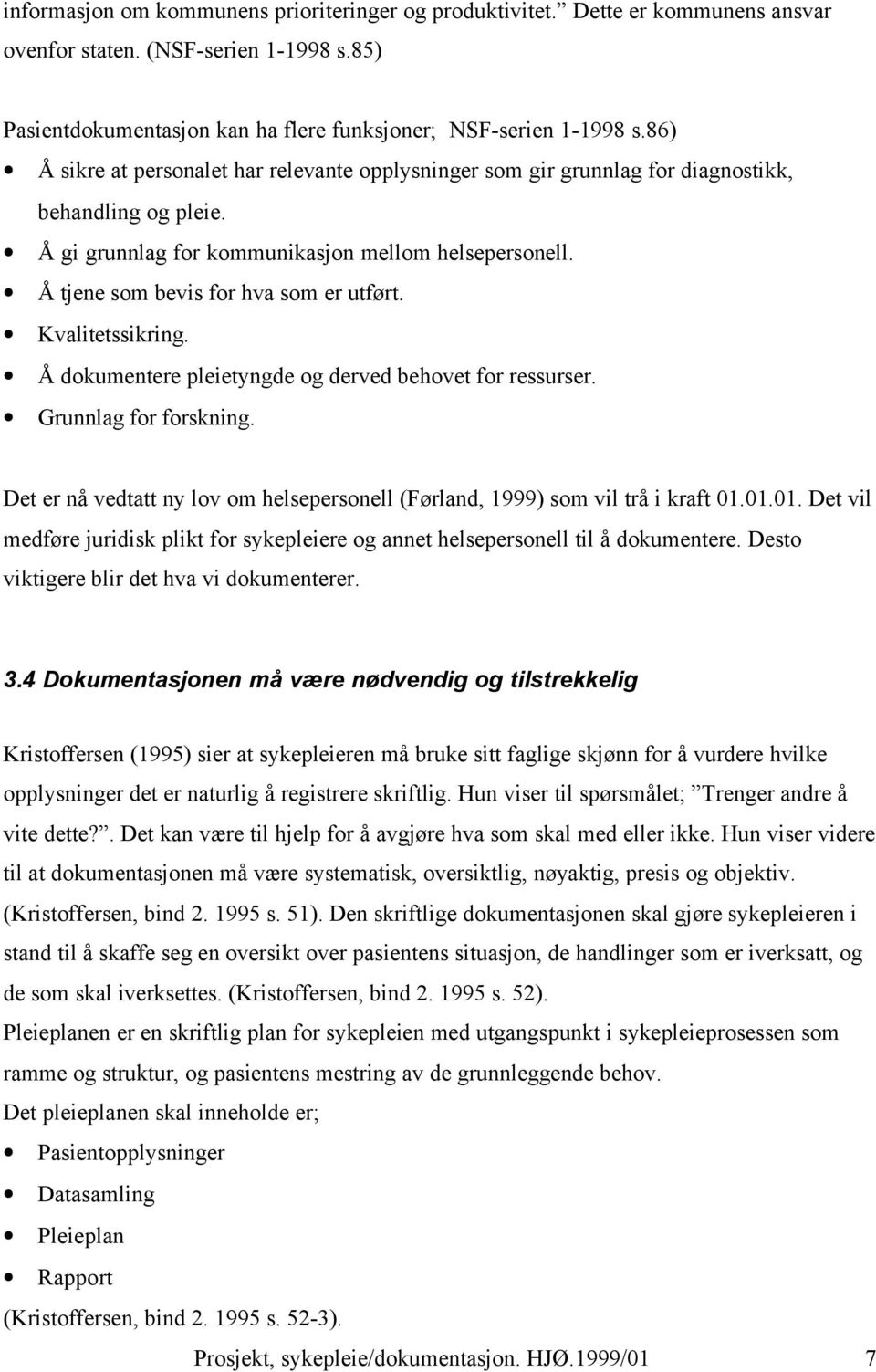 Å tjene som bevis for hva som er utført. Kvalitetssikring. Å dokumentere pleietyngde og derved behovet for ressurser. Grunnlag for forskning.