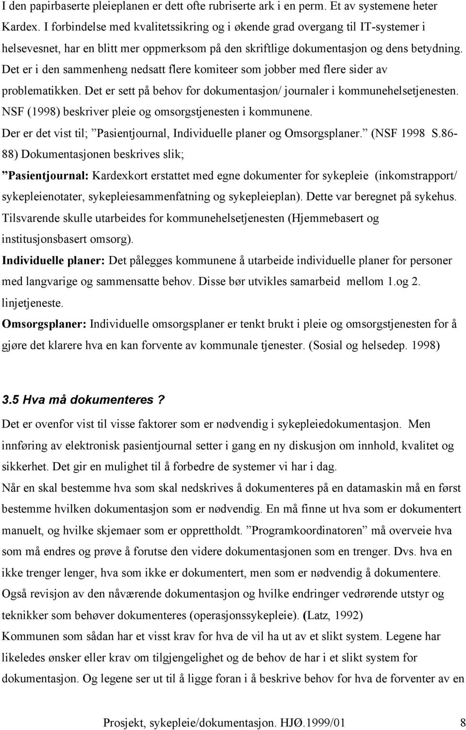 Det er i den sammenheng nedsatt flere komiteer som jobber med flere sider av problematikken. Det er sett på behov for dokumentasjon/ journaler i kommunehelsetjenesten.