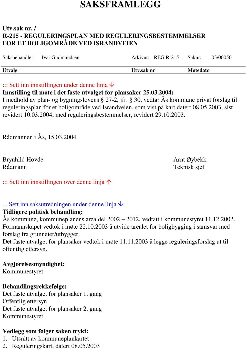 30, vedtar Ås kommune privat forslag til reguleringsplan for et boligområde ved Israndveien, som vist på kart datert 08.05.2003, sist revidert 10.03.2004, med reguleringsbestemmelser, revidert 29.10.2003. Rådmannen i Ås, 15.