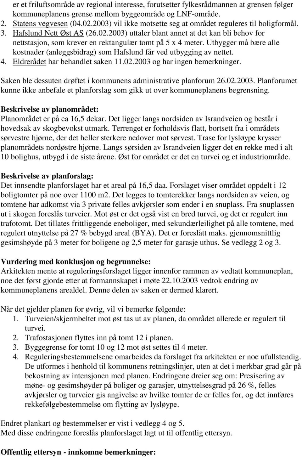 2003) uttaler blant annet at det kan bli behov for nettstasjon, som krever en rektangulær tomt på 5 x 4 meter. Utbygger må bære alle kostnader (anleggsbidrag) som Hafslund får ved utbygging av nettet.