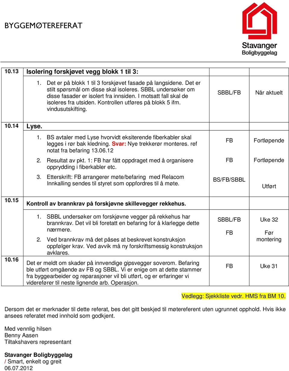 .14 Lyse. 1. BS avtaler med Lyse hvorvidt eksiterende fiberkabler skal legges i rør bak kledning. Svar: Nye trekkerør monteres. ref notat fra befaring 13.06.12 2. Resultat av pkt.