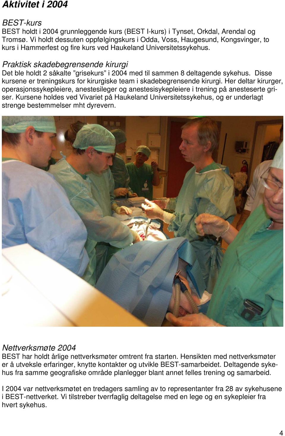 Praktisk skadebegrensende kirurgi Det ble holdt 2 såkalte grisekurs i 2004 med til sammen 8 deltagende sykehus. Disse kursene er treningskurs for kirurgiske team i skadebegrensende kirurgi.