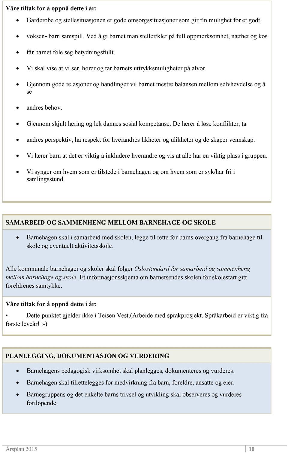 Gjennom gode relasjoner og handlinger vil barnet mestre balansen mellom selvhevdelse og å se andres behov. Gjennom skjult læring og lek dannes sosial kompetanse.