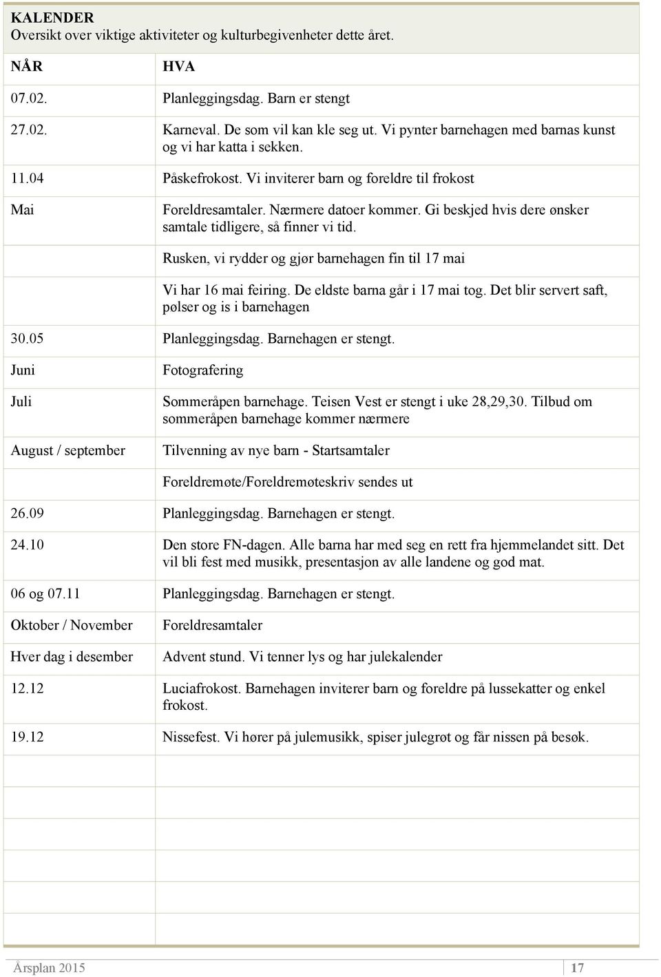 Gi beskjed hvis dere ønsker samtale tidligere, så finner vi tid. Rusken, vi rydder og gjør barnehagen fin til 17 mai Vi har 16 mai feiring. De eldste barna går i 17 mai tog.