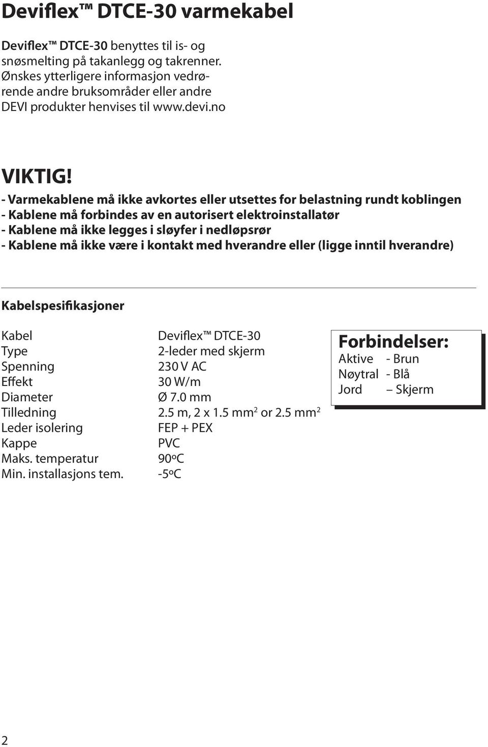 - Varmekablene må ikke avkortes eller utsettes for belastning rundt koblingen - Kablene må forbindes av en autorisert elektroinstallatør - Kablene må ikke legges i sløyfer i nedløpsrør - Kablene må