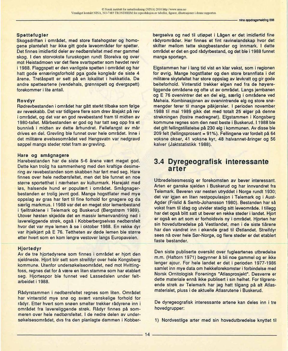 Det finnes imidlertid deler av nedbørsfeltet med mer gammel skog. I den storvokste furuskogen rundt Storelva og over mot Heistadmoen var det flere svartspetter som hevdet revir i 1988.