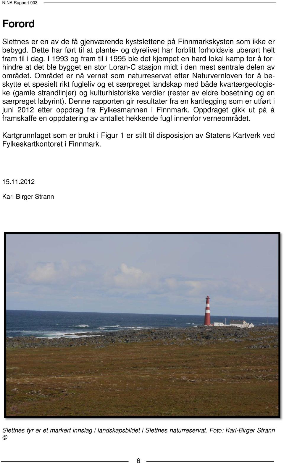 Området er nå vernet som naturreservat etter Naturvernloven for å beskytte et spesielt rikt fugleliv og et særpreget landskap med både kvartærgeologiske (gamle strandlinjer) og kulturhistoriske