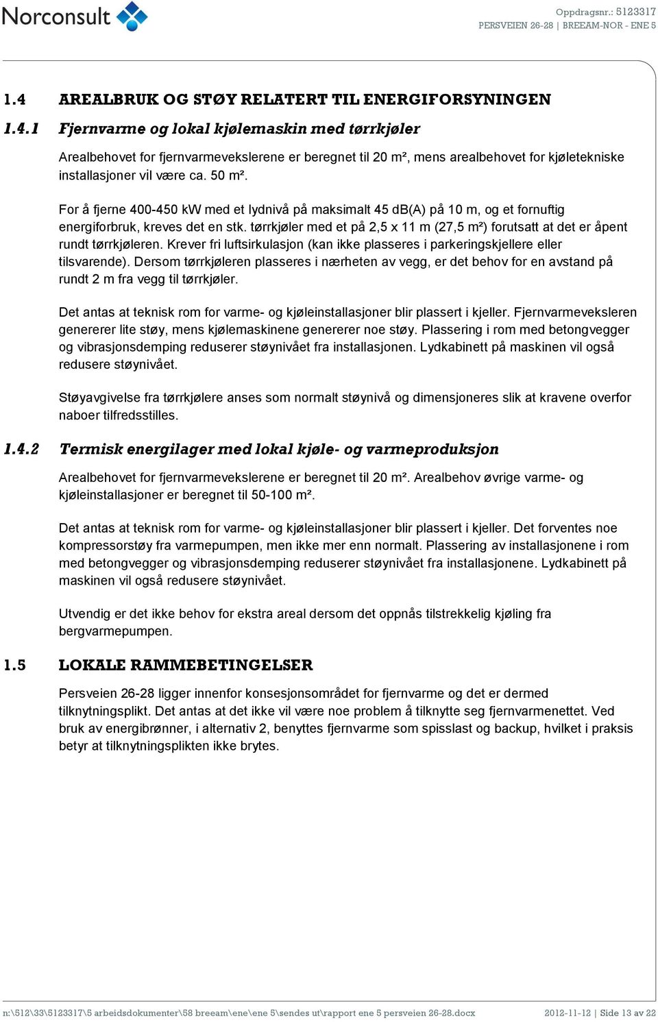 tørrkjøler med et på 2,5 x 11 m (27,5 m²) forutsatt at det er åpent rundt tørrkjøleren. Krever fri luftsirkulasjon (kan ikke plasseres i parkeringskjellere eller tilsvarende).