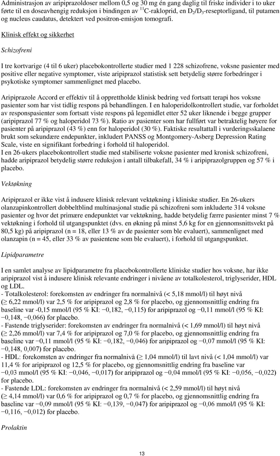 Klinisk effekt og sikkerhet Schizofreni I tre kortvarige (4 til 6 uker) placebokontrollerte studier med 1 228 schizofrene, voksne pasienter med positive eller negative symptomer, viste aripiprazol