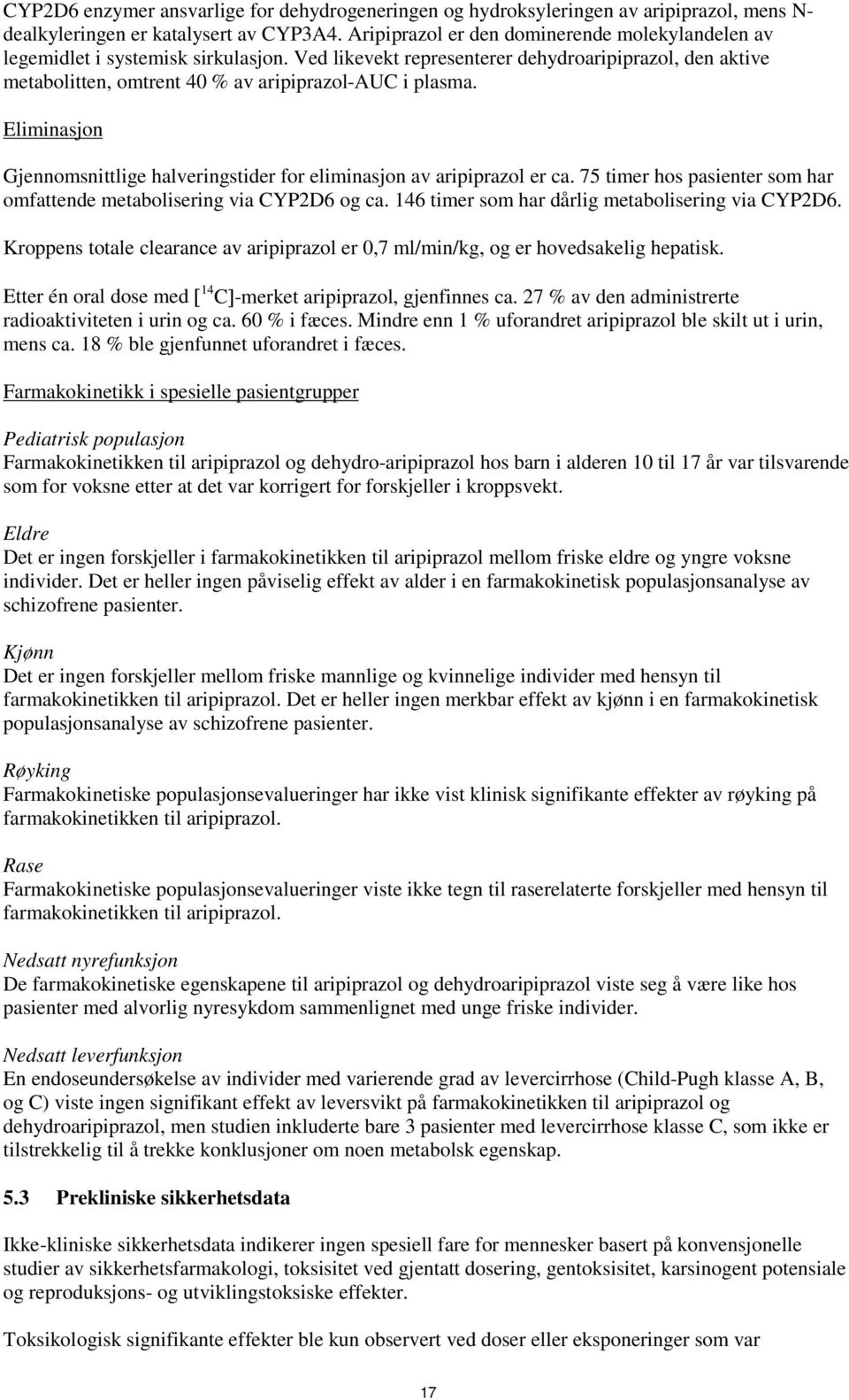 Eliminasjon Gjennomsnittlige halveringstider for eliminasjon av aripiprazol er ca. 75 timer hos pasienter som har omfattende metabolisering via CYP2D6 og ca.