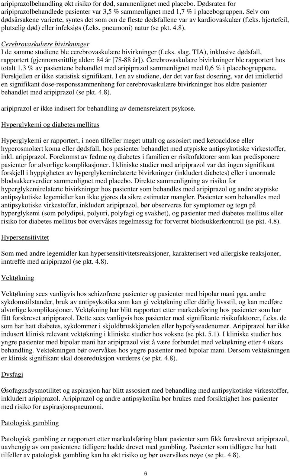 Cerebrovaskulære bivirkninger I de samme studiene ble cerebrovaskulære bivirkninger (f.eks. slag, TIA), inklusive dødsfall, rapportert (gjennomsnittlig alder: 84 år [78-88 år]).