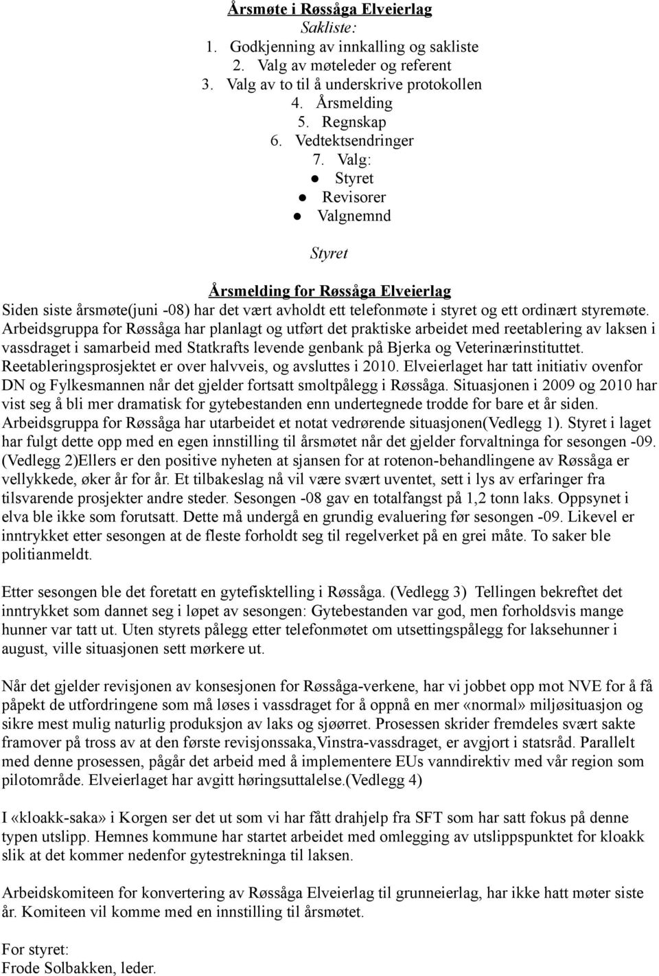 Arbeidsgruppa for Røssåga har planlagt og utført det praktiske arbeidet med reetablering av laksen i vassdraget i samarbeid med Statkrafts levende genbank på Bjerka og Veterinærinstituttet.