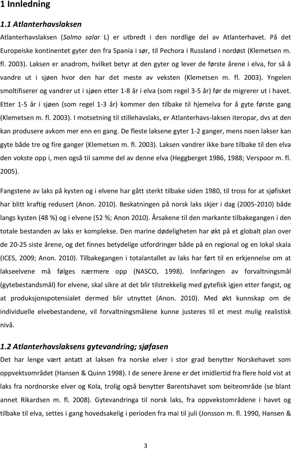 Laksen er anadrom, hvilket betyr at den gyter og lever de første årene i elva, for så å vandre ut i sjøen hvor den har det meste av veksten (Klemetsen m. fl. 23).