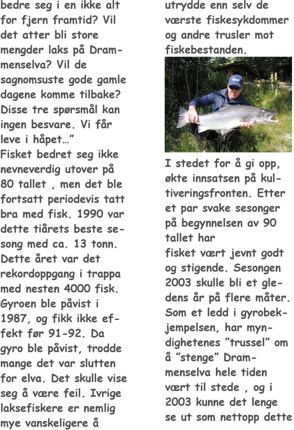 Dette året var det rekordoppgang i trappa med nesten 4000 fisk. Gyroen ble påvist i 1987, og fikk ikke effekt før 91-92. Da gyro ble påvist, trodde mange det var slutten for elva.