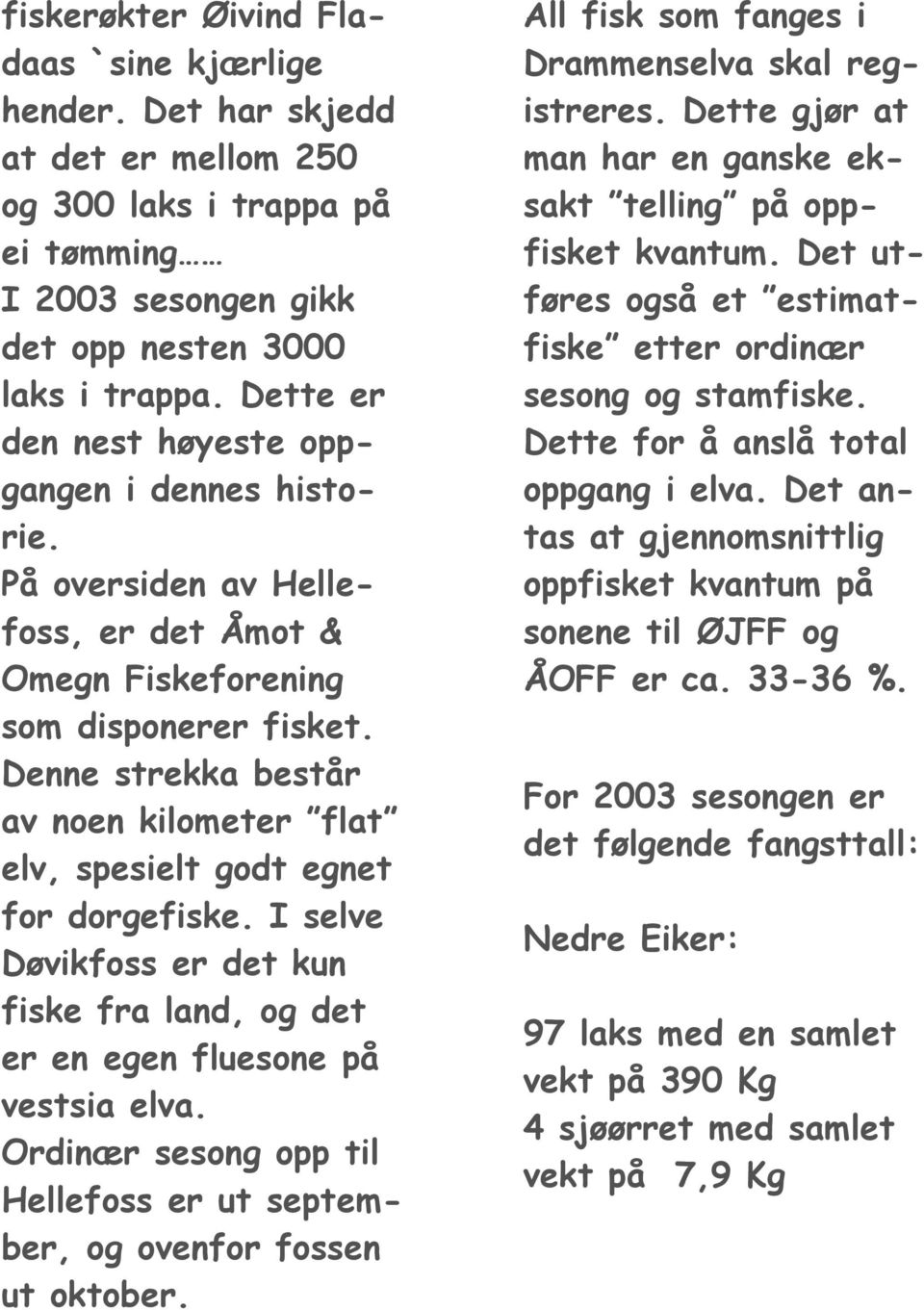 Denne strekka består av noen kilometer flat elv, spesielt godt egnet for dorgefiske. I selve Døvikfoss er det kun fiske fra land, og det er en egen fluesone på vestsia elva.