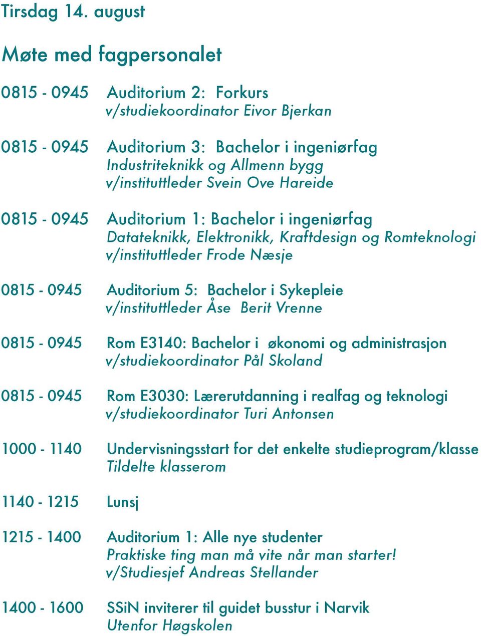 Ove Hareide 0815-0945 Auditorium 1: Bachelor i ingeniørfag Datateknikk, Elektronikk, Kraftdesign og Romteknologi v/instituttleder Frode Næsje 0815-0945 Auditorium 5: Bachelor i Sykepleie