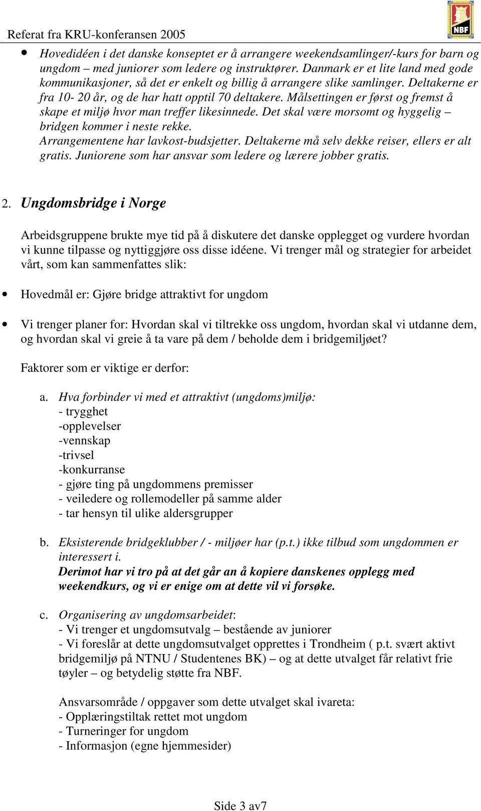 Målsettingen er først og fremst å skape et miljø hvor man treffer likesinnede. Det skal være morsomt og hyggelig bridgen kommer i neste rekke. Arrangementene har lavkost-budsjetter.