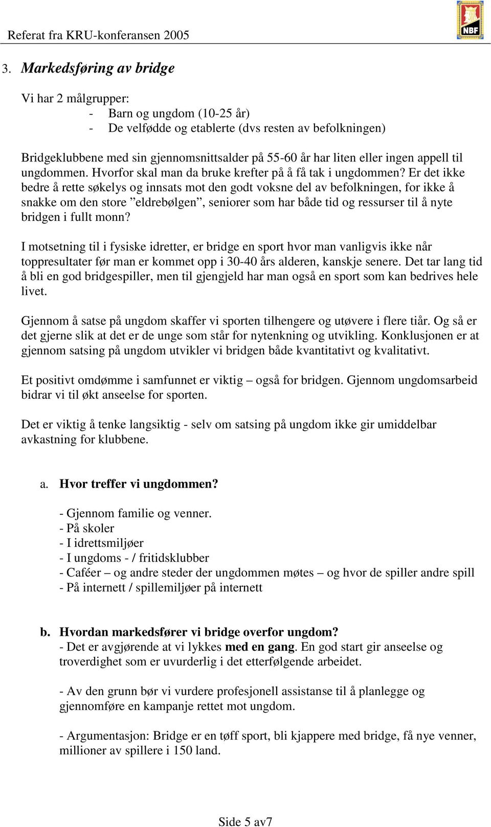 Er det ikke bedre å rette søkelys og innsats mot den godt voksne del av befolkningen, for ikke å snakke om den store eldrebølgen, seniorer som har både tid og ressurser til å nyte bridgen i fullt