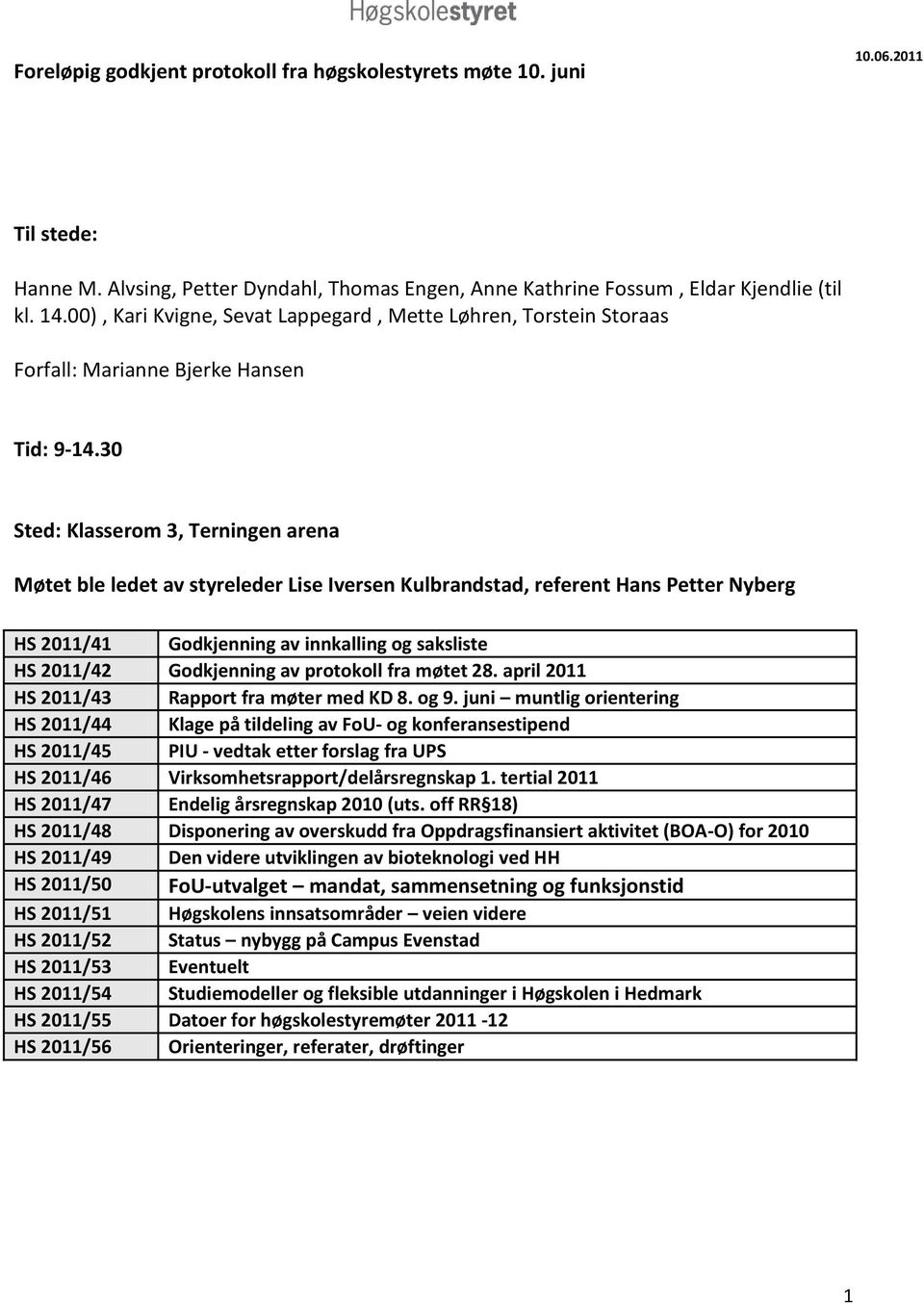 30 Sted: Klasserom 3, Terningen arena Møtet ble ledet av styreleder Lise Iversen Kulbrandstad, referent Hans Petter Nyberg HS 2011/41 Godkjenning av innkalling og saksliste HS 2011/42 Godkjenning av