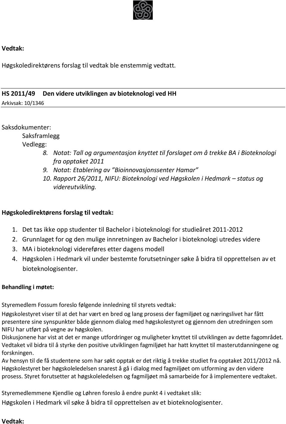 Grunnlaget for og den mulige innretningen av Bachelor i bioteknologi utredes videre 3. MA i bioteknologi videreføres etter dagens modell 4.