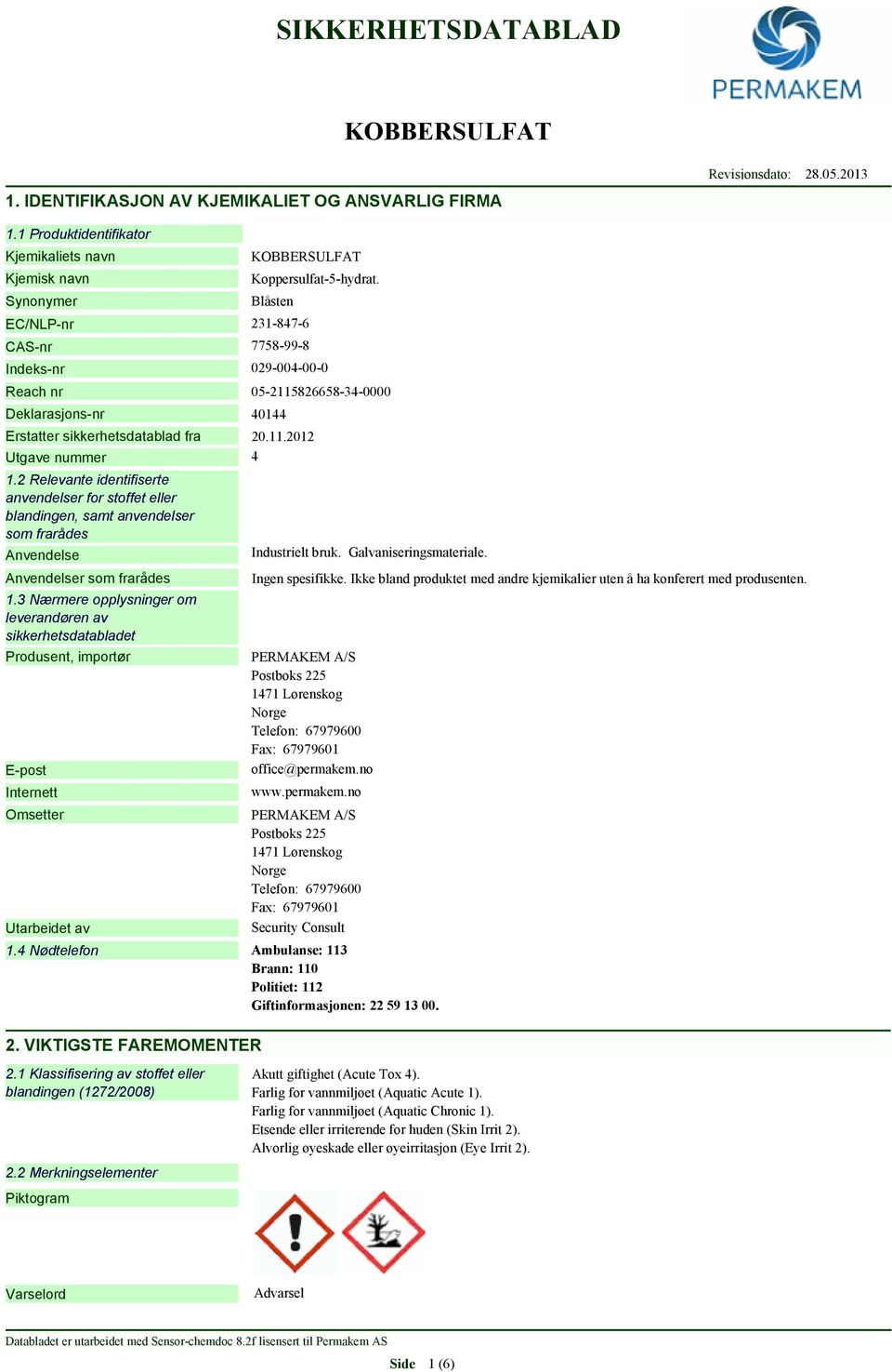 2 Relevante identifiserte anvendelser for stoffet eller blandingen, samt anvendelser som frarådes Anvendelse Anvendelser som frarådes 1.